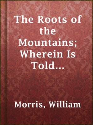 cover image of The Roots of the Mountains; Wherein Is Told Somewhat of the Lives of the Men of Burgdale
